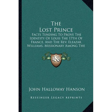The Lost Prince: Facts Tending To Prove The Identity Of Louis The 17th Of France, And The Rev. Eleazar Williams, Missionary Among The I