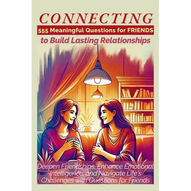 CONNECTING 555 Meaningful Questions for Friends to Build Lasting Relationships: Deepen Friendships, Enhance Emotional Intelligence, and Navigate Life'