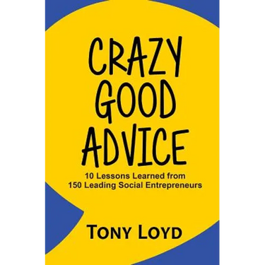 Crazy Good Advice: 10 Lessons Learned from 150 Leading Social Entrepreneurs