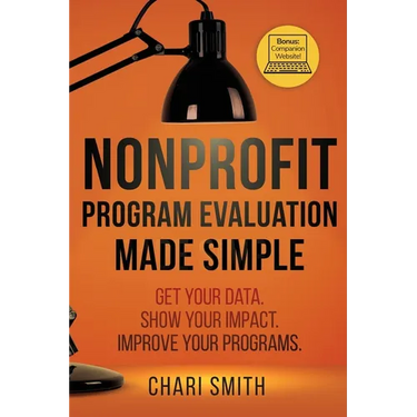 Nonprofit Program Evaluation Made Simple: Get your Data. Show your Impact. Improve your Programs.