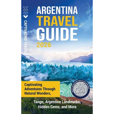 Argentina Travel Guide: Captivating Adventures through Natural Wonders, Tango, Argentine Landmarks, Hidden Gems, and More