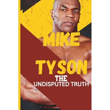 Mike Tyson: The Undisputed Truth: From Boxing Legend to Cultural Icon, the Untold Story of Triumph, Turmoil, and Transformation