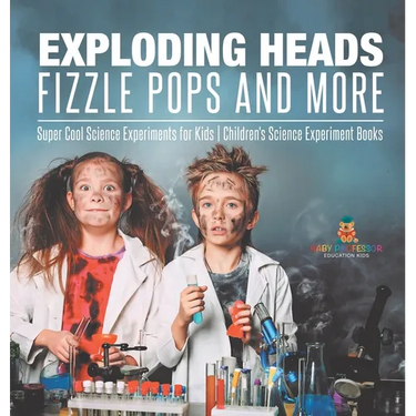 Exploding Heads, Fizzle Pops and More Super Cool Science Experiments for Kids Children's Science Experiment Books