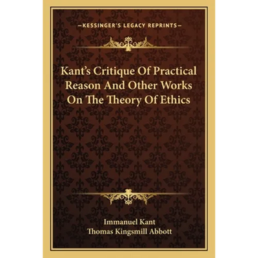 Kant's Critique Of Practical Reason And Other Works On The Theory Of Ethics