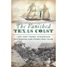 The Vanished Texas Coast: Lost Port Towns, Mysterious Shipwrecks and Other True Tales