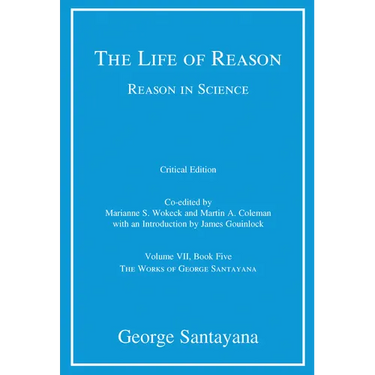 The Life of Reason or The Phases of Human Progress, critical edition, Volume 7: Reason in Science, Volume VII, Book Five