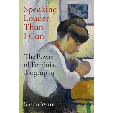 Speaking Louder Than I Can: The Power of Feminist Biography