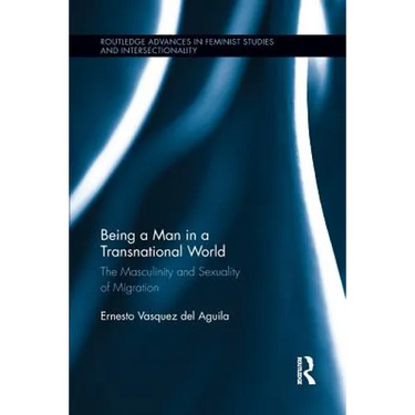 Being a Man in a Transnational World: The Masculinity and Sexuality of Migration