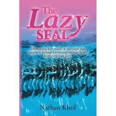The Lazy SEAL: How a slacker made it through the toughest military training on earth and how you can too!