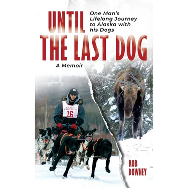 Until The Last Dog: One Man's Lifelong Journey to Alaska with His Dogs