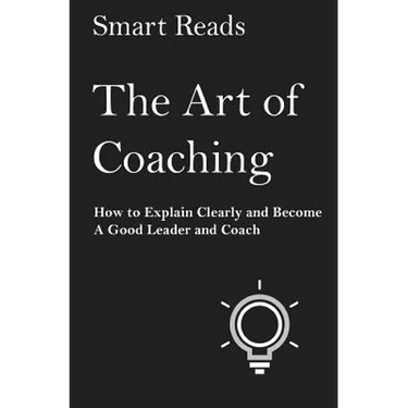 The Art of Coaching: How to Explain Clearly and Become a Good Leader and Coach