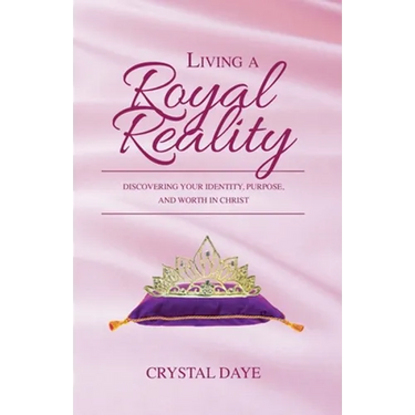 Living a Royal Reality: Discovering Your Identity, Purpose, and Worth in Christ
