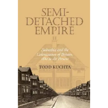 Semi-Detached Empire: Suburbia and the Colonization of Britain, 1880 to the Present