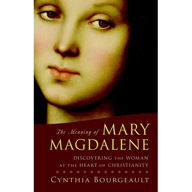 The Meaning of Mary Magdalene: Discovering the Woman at the Heart of Christianity