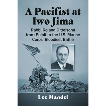 A Pacifist at Iwo Jima: Rabbi Roland Gittelsohn from Pulpit to the U.S. Marine Corps' Bloodiest Battle