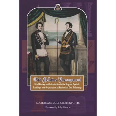 Odd Fellows Encampment: Brief History and Introduction to the Degrees, Teachings, Symbols and organization of Patriarchal Odd Fellowship