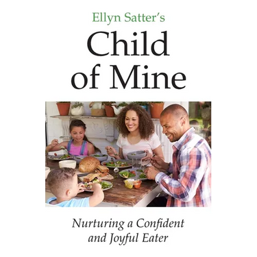 Ellyn Satter's Child of Mine: Nurturing a Confident and Joyful Eater