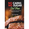 No Carbs No Sugar Diet Plan: A Beginner's Step-by-Step Guide with Recipes and a Meal Plan