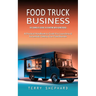 Food Truck Business: The Complete Guide to Starting With Confidence (A Practical Handbook to Guide You Launching & Successfully Getting You