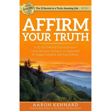 Affirm Your Truth: A 30-Day Mental Transformation from Stressed, Anxious, or Depressed - to Happy, Hopeful, and Full of Peace