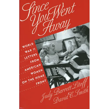 Since You Went Away: World War II Letters from American Women on the Home Front