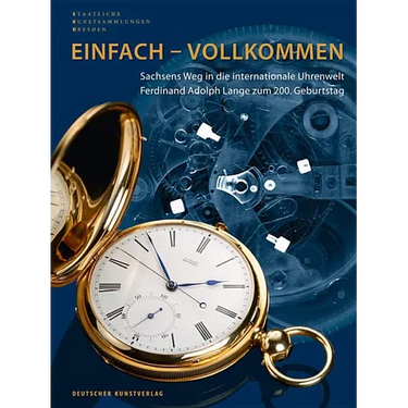 Einfach - Vollkommen // Simple and Perfect: Sachsens Weg in Die Internationale Uhrenwelt. Ferdinand Adolph Lange Zum 200. Geburtstag // Saxony's Path