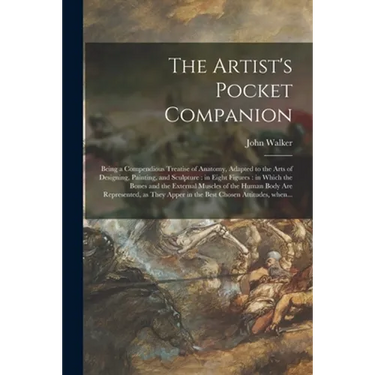 The Artist's Pocket Companion: Being a Compendious Treatise of Anatomy, Adapted to the Arts of Designing, Painting, and Sculpture: in Eight Figures: