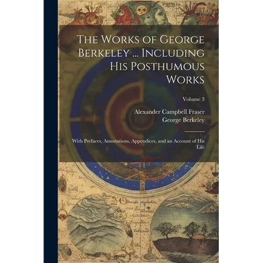 The Works of George Berkeley ... Including His Posthumous Works; With Prefaces, Annotations, Appendices, and an Account of His Life; Volume 3