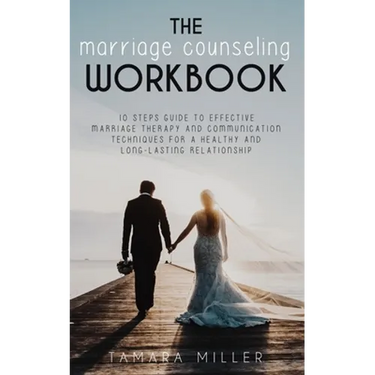 The Marriage Counseling Workbook: 10 Steps Guide to Effective Marriage Therapy and Communication Techniques for a Healthy and Long Lasting Relationshi
