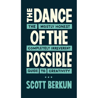 The Dance of the Possible: the mostly honest completely irreverent guide to creativity