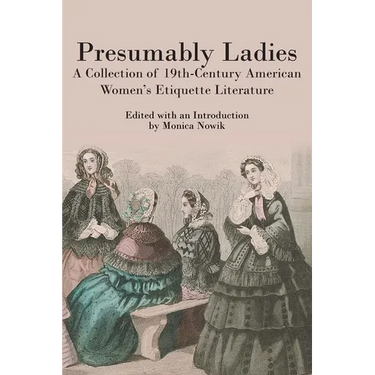 Presumably Ladies: A Collection of 19th-Century American Women's Etiquette Literature