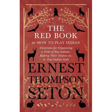 The Red Book or How To Play Indian - Directions for Organizing a Tribe of Boy Indians, Making Their Teepees etc. in True Indian Style
