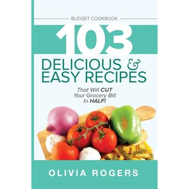 Budget Cookbook (3rd Edition): 103 Delicious & Easy Recipes That Can Help You CUT Your Grocery Bill in Half And Feed A Family of 4 for Under $10 A Me