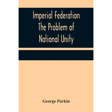 Imperial Federation The Problem of National Unity