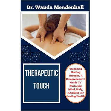 Therapeutic Touch: Unlocking Healing Energies, A Comprehensive Guide To Nurturing Mind, Body, And Soul For Lasting Health