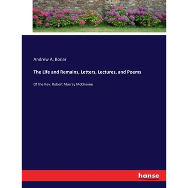 The Life and Remains, Letters, Lectures, and Poems: Of the Rev. Robert Murray McCheyne
