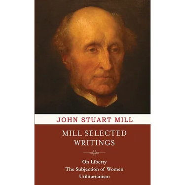 Mill Selected Writings: On Liberty, The Subjection of Women, and Utilitarianism
