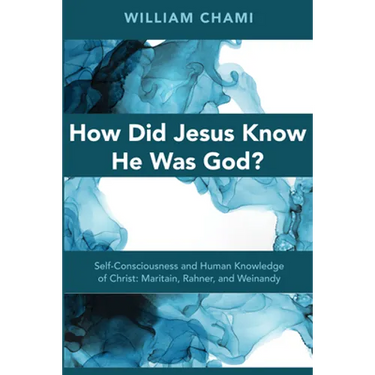 How Did Jesus Know He Was God?: Self-Consciousness and Human Knowledge of Christ: Maritain, Rahner, and Weinandy