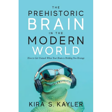 The Prehistoric Brain in the Modern World: How to Get Unstuck When Your Brain is Holding You Hostage