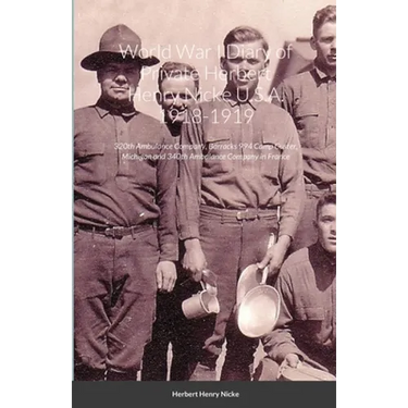 World War I Diary of Private Herbert Henry Nicke U.S.A. 1918-1919: 320th Ambulance Company, Barracks 994 Camp Custer, Michigan and 340th Ambulance Com