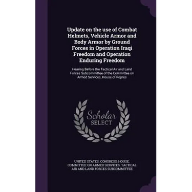 Update on the use of Combat Helmets, Vehicle Armor and Body Armor by Ground Forces in Operation Iraqi Freedom and Operation Enduring Freedom: Hearing