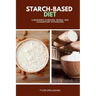 Starch-Based Diet: A Beginner's Overview, Review, and Commentary with Recipes