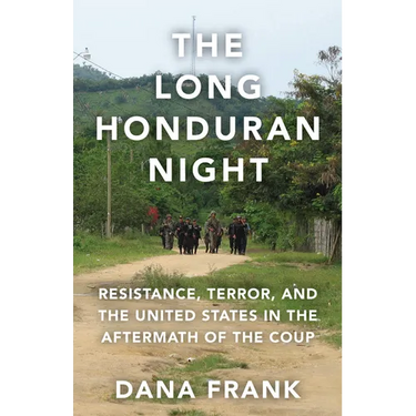 The Long Honduran Night: Resistance, Terror, and the United States in the Aftermath of the Coup