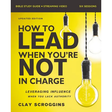 How to Lead When You're Not in Charge Bible Study Guide Plus Streaming Video, Updated Edition: Leveraging Influence When You Lack Authority