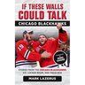 If These Walls Could Talk: Chicago Blackhawks: Stories from the Chicago Blackhawks' Ice, Locker Room, and Press Box