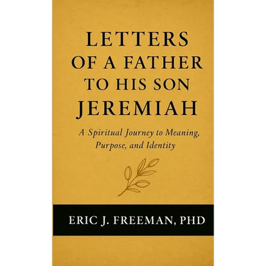 Letters of a Father to His Son Jeremiah- A Spiritual Journey to Meaning, Purpose, and Identity