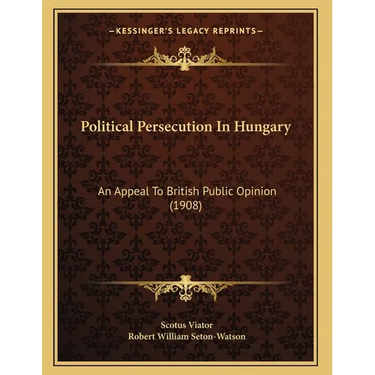 Political Persecution In Hungary: An Appeal To British Public Opinion (1908)