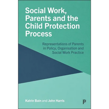Social Work, Parents and the Child Protection Process: Representations of Parents in Policy, Organisation and Social Work Practice