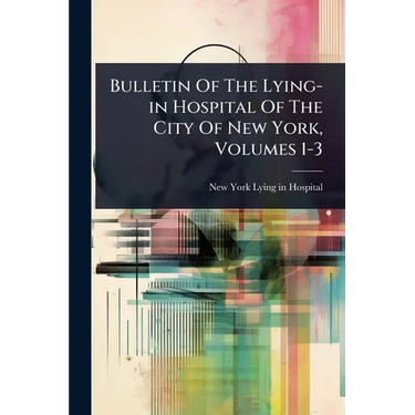 Bulletin Of The Lying-in Hospital Of The City Of New York, Volumes 1-3