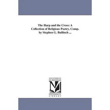 The Harp and the Cross: A Collection of Religious Poetry, Comp. by Stephen G. Bulfinch ...